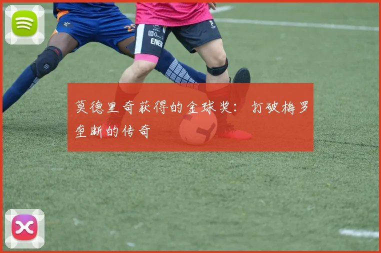 莫德里奇获得的金球奖:打破梅罗垄断的传奇