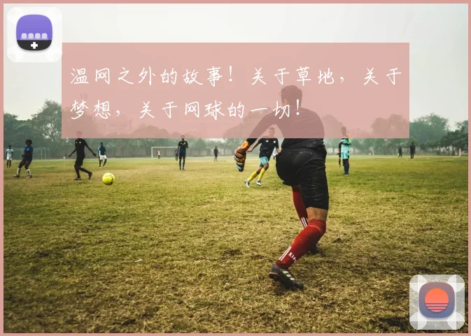 温网之外的故事！关于草地，关于梦想，关于网球的一切！