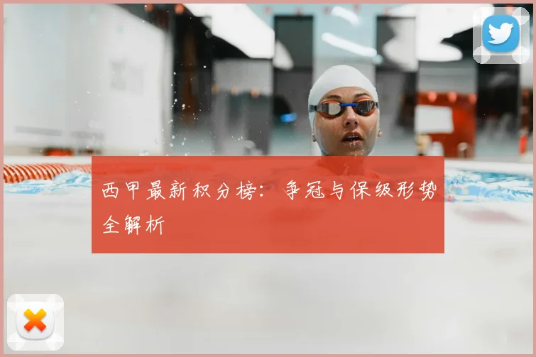 西甲最新积分榜：争冠与保级形势全解析