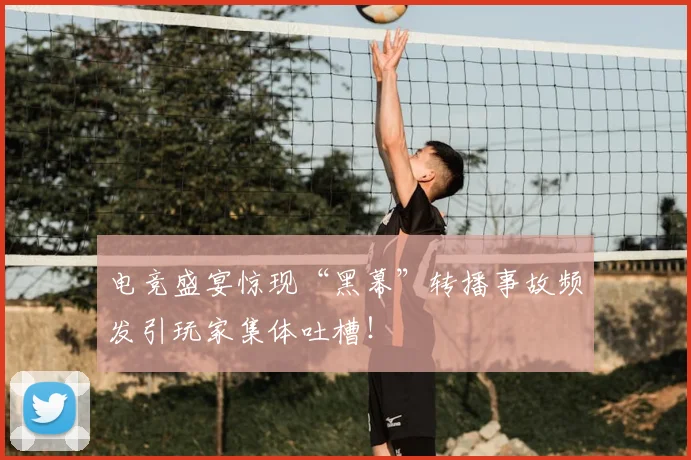 电竞盛宴惊现“黑幕”转播事故频发引玩家集体吐槽!