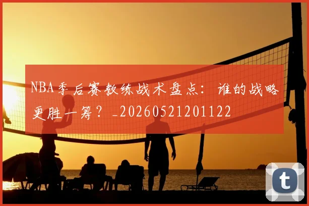NBA季后赛教练战术盘点:谁的战略更胜一筹?_20260521201122