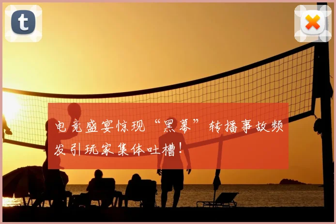 电竞盛宴惊现“黑幕”转播事故频发引玩家集体吐槽！