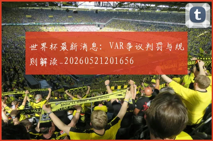 世界杯最新消息:VAR争议判罚与规则解读_20260521201656
