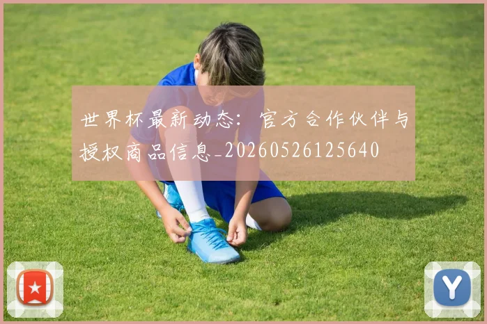 世界杯最新动态:官方合作伙伴与授权商品信息_20260526125640