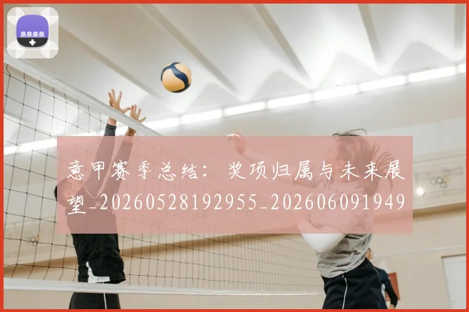 意甲赛季总结：奖项归属与未来展望_20260528192955_20260609194943
