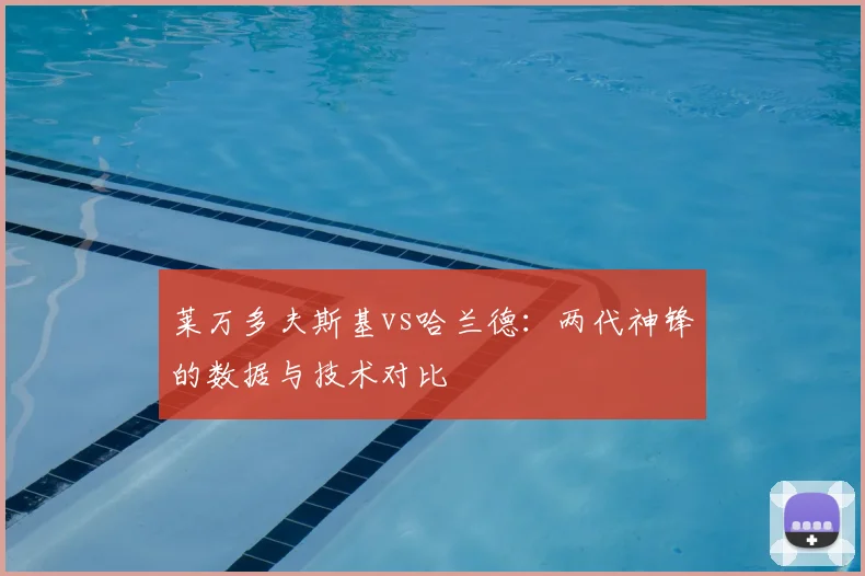 莱万多夫斯基vs哈兰德：两代神锋的数据与技术对比