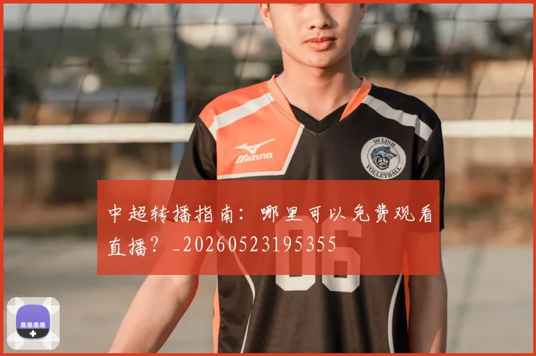 中超转播指南：哪里可以免费观看直播？_20260523195355