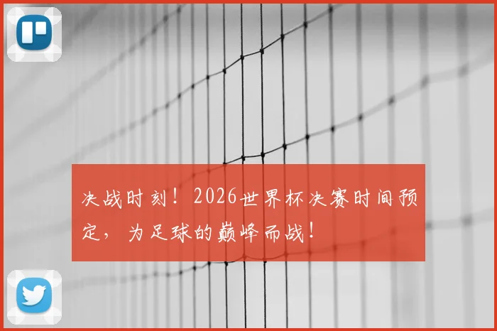 决战时刻!2026世界杯决赛时间预定,为足球的巅峰而战!