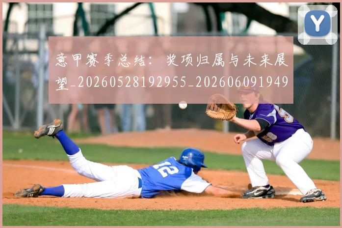 意甲赛季总结:奖项归属与未来展望_20260528192955_20260609194943