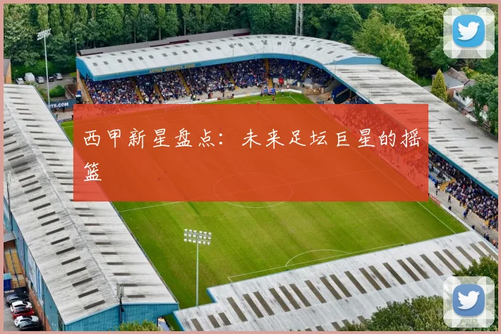 西甲新星盘点:未来足坛巨星的摇篮