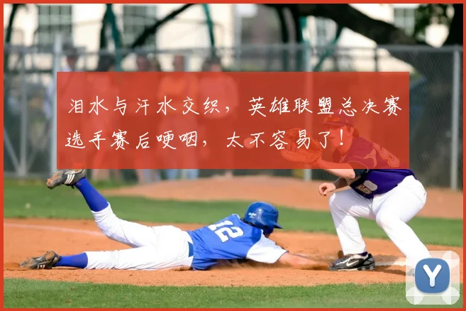 泪水与汗水交织，英雄联盟总决赛选手赛后哽咽，太不容易了！