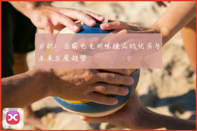 分析：当前电竞训练模式的优劣与未来发展趋势