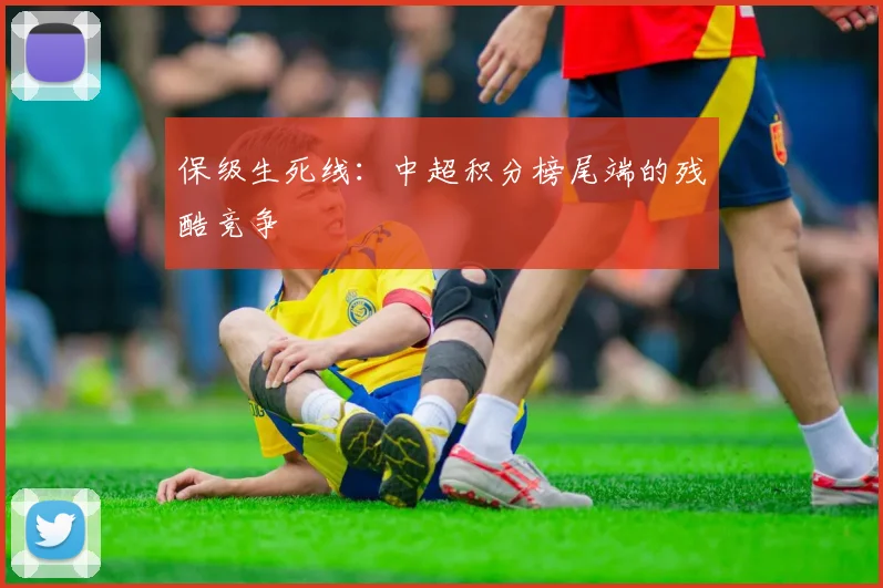保级生死线:中超积分榜尾端的残酷竞争