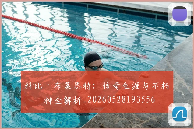 科比·布莱恩特：传奇生涯与不朽精神全解析_20260528193556