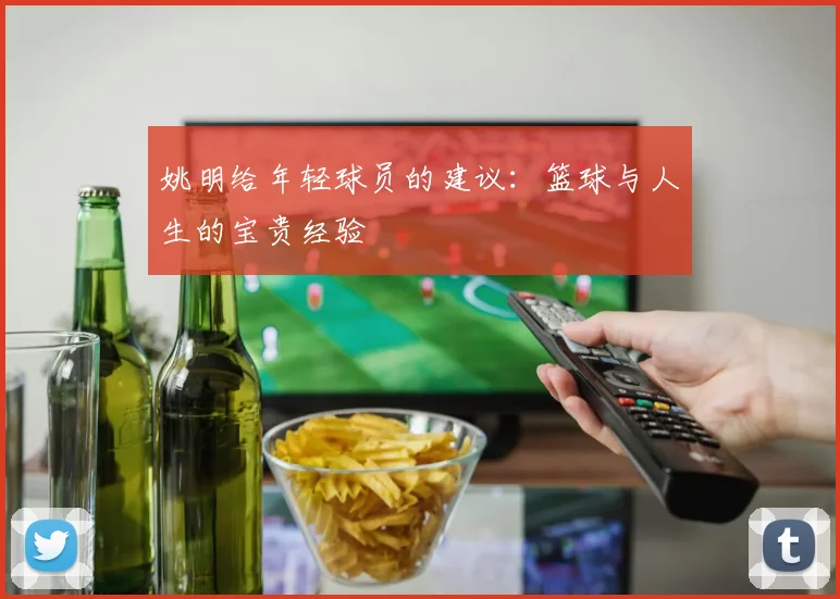 姚明给年轻球员的建议：篮球与人生的宝贵经验