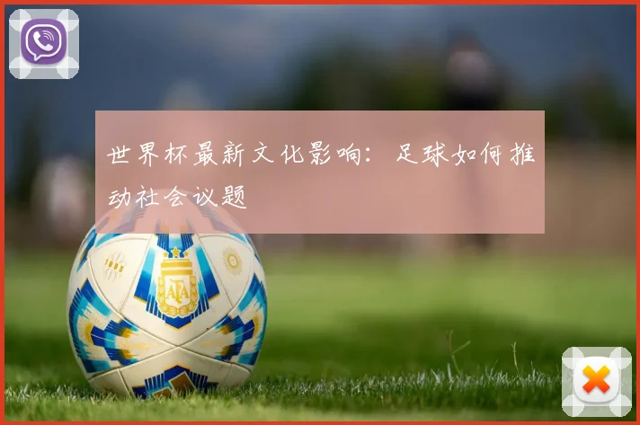 世界杯最新文化影响：足球如何推动社会议题