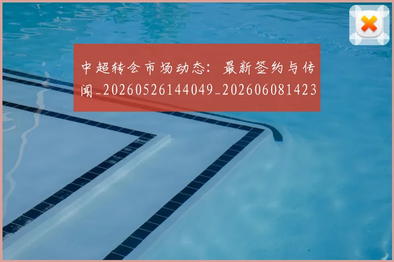 中超转会市场动态:最新签约与传闻_20260526144049_20260608142335
