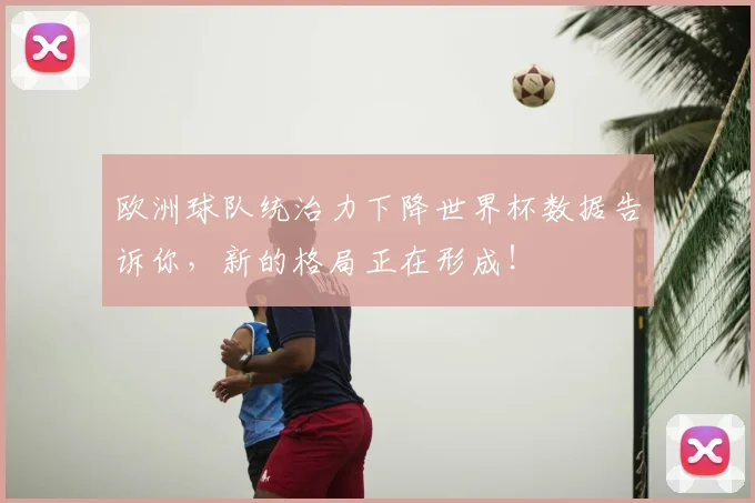 欧洲球队统治力下降世界杯数据告诉你,新的格局正在形成!