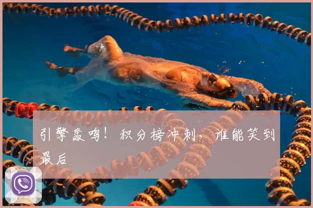 引擎轰鸣！积分榜冲刺，谁能笑到最后